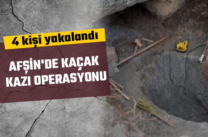 AFŞİN'DE KAÇAK KAZI OPERASYONU: 4 KİŞİ YAKALANDI