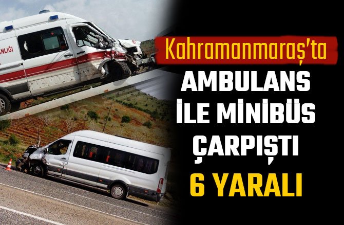 AMBULANS İLE MİNİBÜS ÇARPIŞTI: 6 YARALI