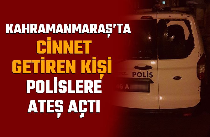 CİNNET GETİREN KİŞİ POLİSLERE ATEŞ AÇTI