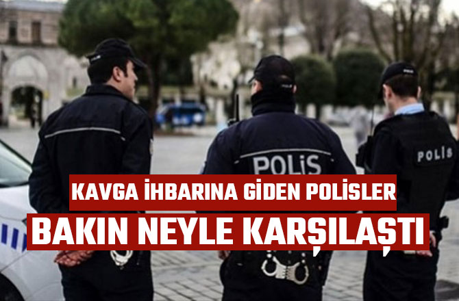 KAVGA İHBARINA GİDEN POLİSLER BAKIN NEYLE KARŞILAŞTI