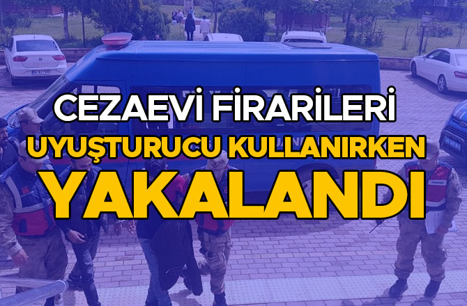 CEZAEVİ FİRARİLERİ UYUŞTURUCU KULLANIRKEN YAKALANDI