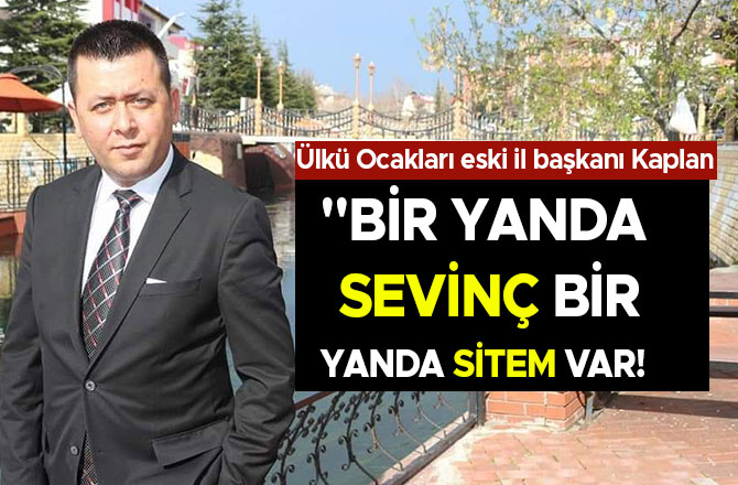 MESUT KAPLAN: "BİR YANDA SEVİNÇ BİR YANDA SİTEM VAR!"