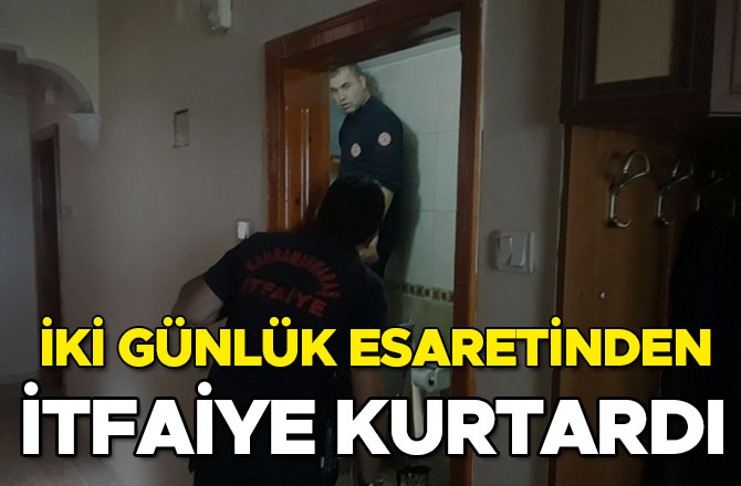 İKİ GÜNLÜK ESARETİNDEN İTFAİYE KURTARDI