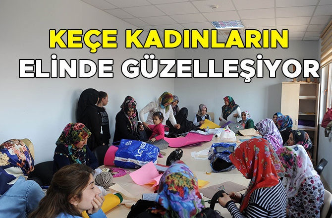 KEÇE KADINLARIN ELİNDE GÜZELLEŞİYOR