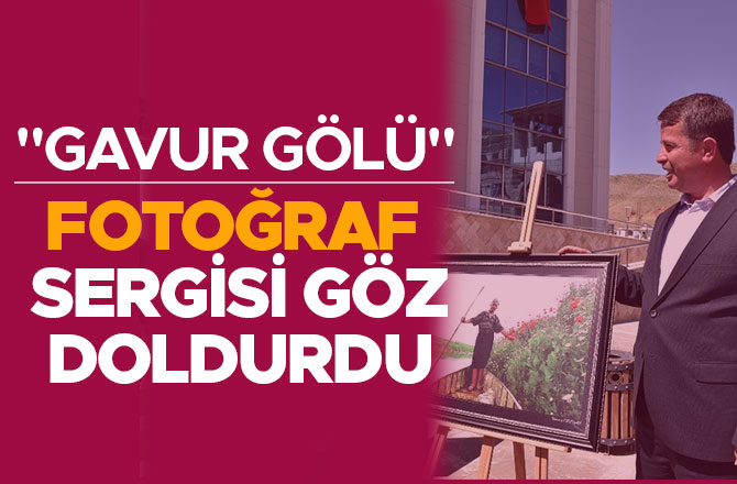 "GAVUR GÖLÜ" FOTOĞRAF SERGİSİ GÖZ DOLDURDU