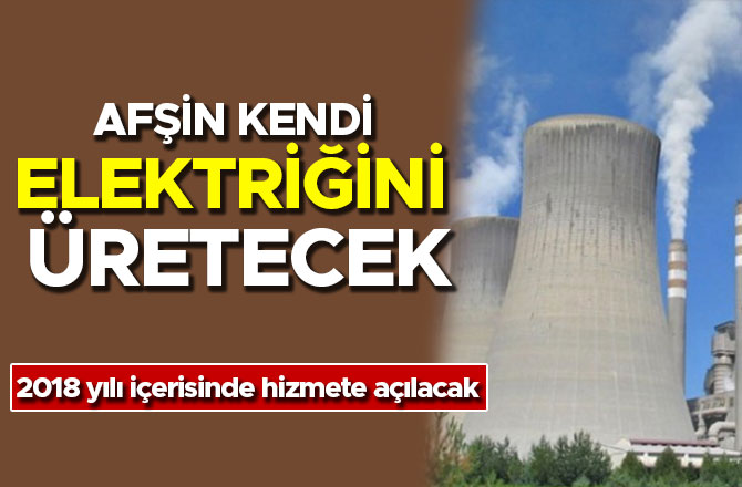 AFŞİN KENDİ ELEKTRİĞİNİ ÜRETECEK