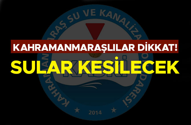 KAHRAMANMARAŞLILAR DİKKAT! SULAR KESİLECEK