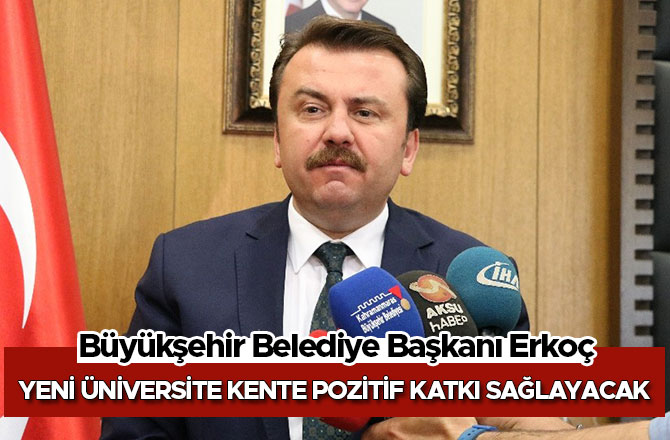 BAŞKAN ERKOÇ: “YENİ ÜNİVERSİTE KENTE POZİTİF KATKI SAĞLAYACAK”