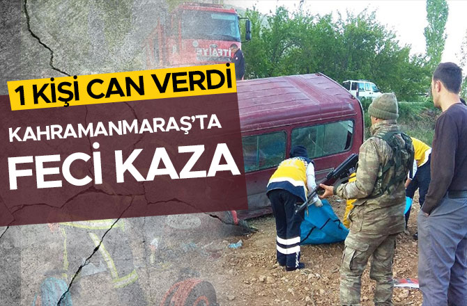 KAHRAMANMARAŞ’TA FECİ KAZA: 1 KİŞİ CAN VERDİ