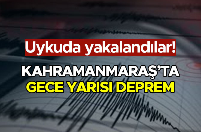 KAHRAMANMARAŞ’TA GECE YARISI DEPREM