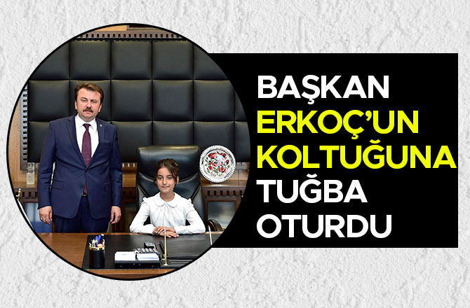 BAŞKAN ERKOÇ’UN KOLTUĞUNA TUĞBA OTURDU