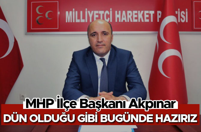 MUSTAFA AKPINAR: "DÜN OLDUĞU GİBİ BUGÜNDE HAZIRIZ!"