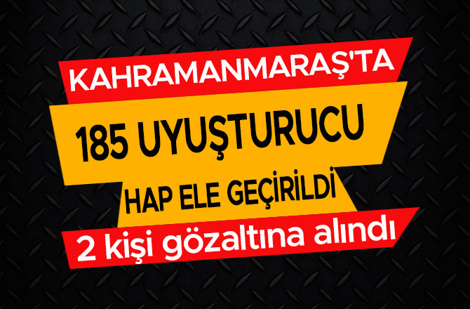 KAHRAMANMARAŞ'TA 185 UYUŞTURUCU HAP ELE GEÇİRİLDİ