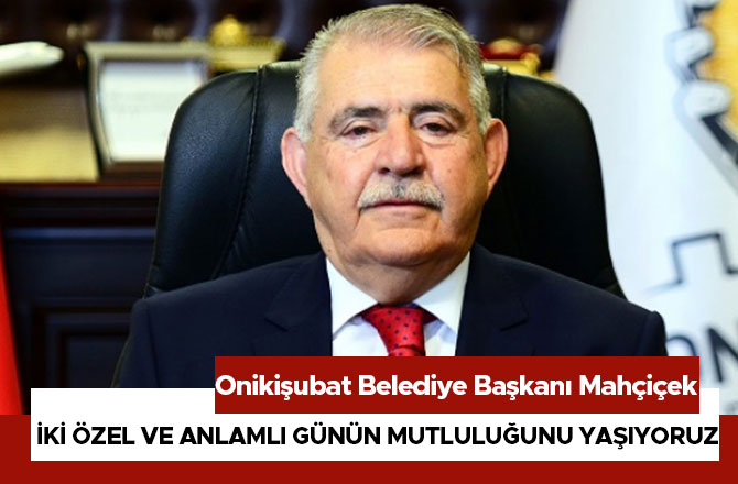 MAHÇİÇEK “ İKİ ÖZEL VE ANLAMLI GÜNÜN MUTLULUĞUNU YAŞIYORUZ”