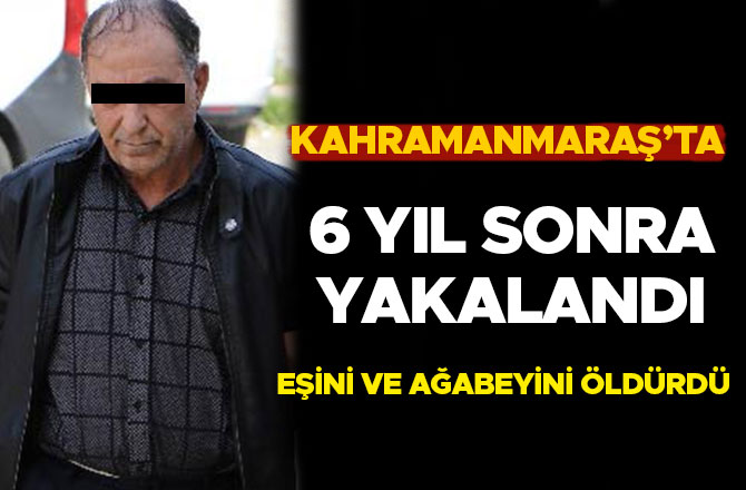 EŞİNİ VE AĞABEYİNİ ÖLDÜRDÜ, 6 YIL SONRA YAKALANDI