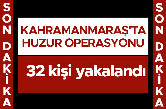 KAHRAMANMARAŞ'TA HUZUR OPERASYONU