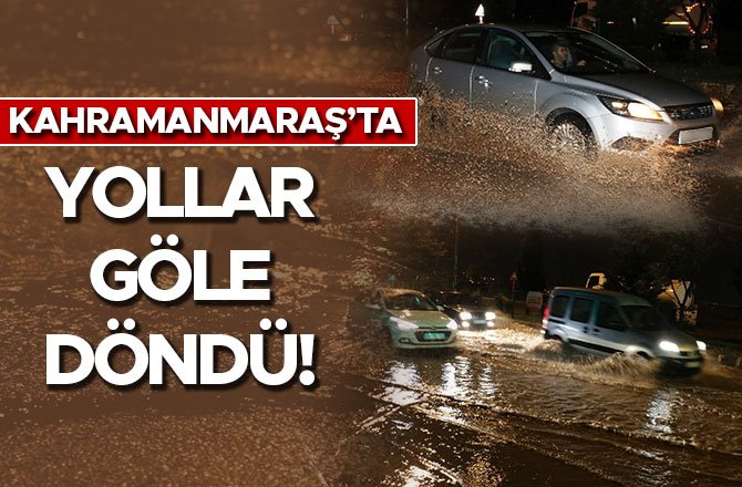 KAHRAMANMARAŞ’TA YOLLAR GÖLE DÖNDÜ