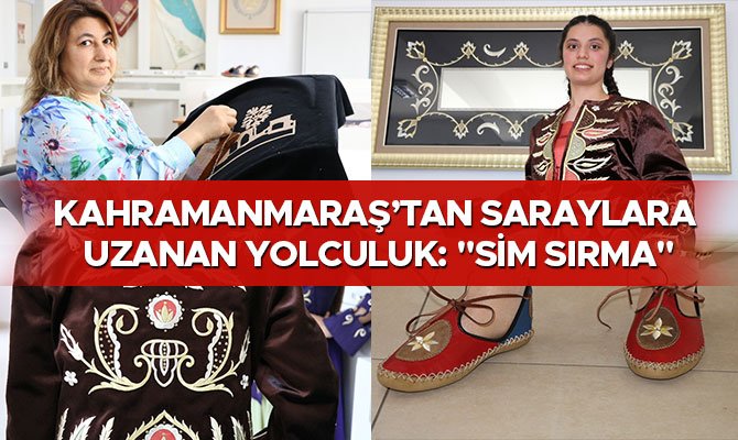 KAHRAMANMARAŞ’TAN SARAYLARA UZANAN YOLCULUK: "SİM SIRMA"