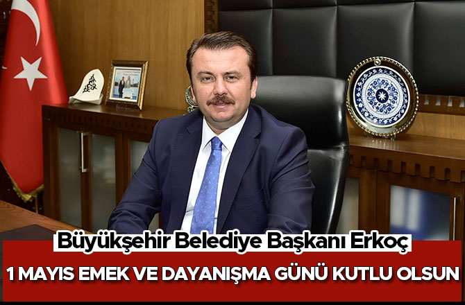 BAŞKAN ERKOÇ: “1 MAYIS EMEK VE DAYANIŞMA GÜNÜ KUTLU OLSUN”