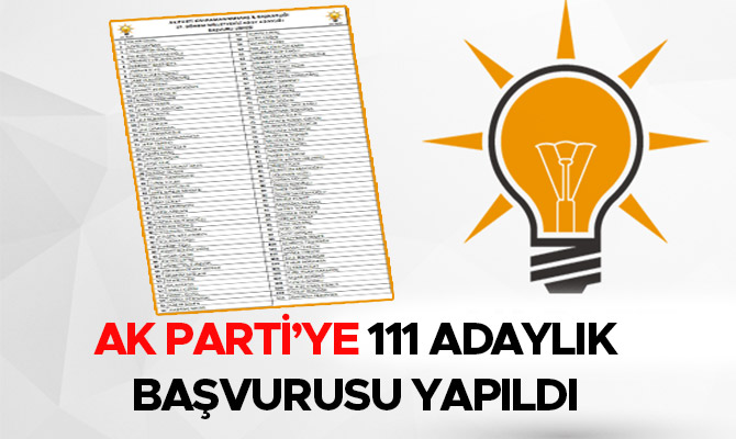 AK PARTİ’YE 111 ADAYLIK BAŞVURUSU YAPILDI