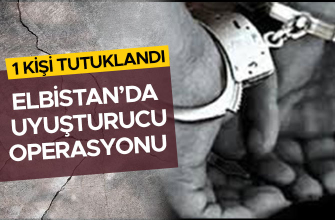 ELBİSTAN’DA UYUŞTURUCU OPERASYONU: 1 TUTUKLAMA