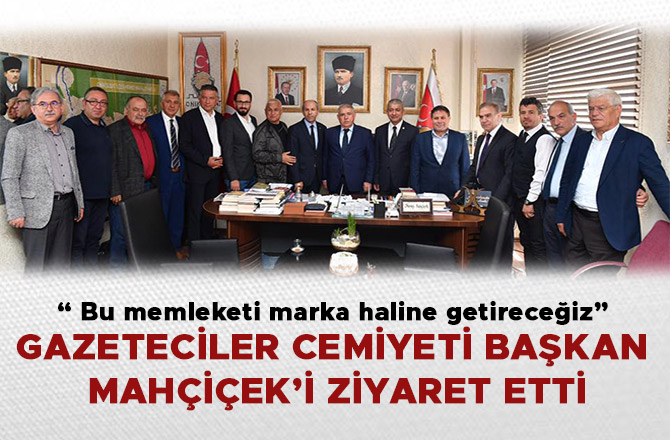 MAHÇİÇEK “ BU MEMLEKETİ MARKA HALİNE GETİRECEĞİZ”