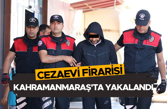 CEZAEVİ FİRARİSİ KAHRAMANMARAŞ'TA YAKALANDI