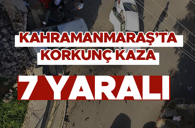 KAHRAMANMARAŞ'TA KORKUNÇ KAZA: 7 YARALI