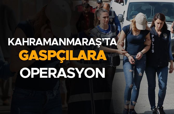 KAHRAMANMARAŞ’TA GASPÇILARA OPERASYON