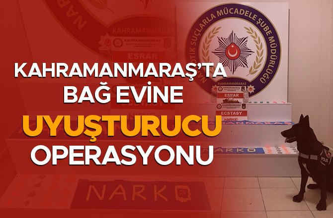 KAHRAMANMARAŞ'TA BAĞ EVİNE UYUŞTURUCU OPERASYONU