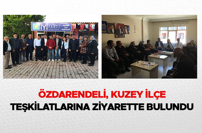 ÖZDARENDELİ, KUZEY İLÇE TEŞKİLATLARINA ZİYARETTE BULUNDU