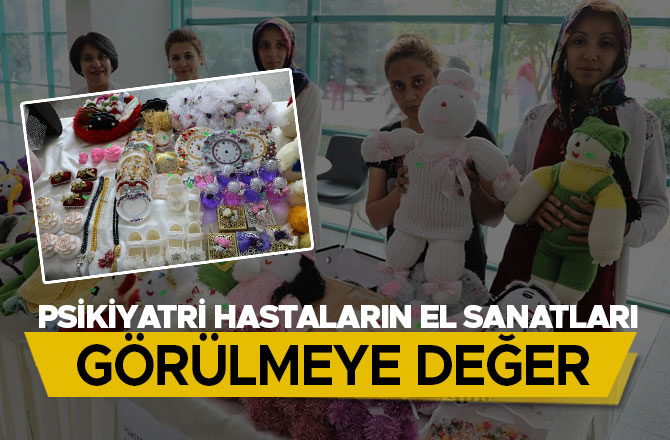 PSİKİYATRİ HASTALARIN EL SANATLARI GÖRÜLMEYE DEĞER