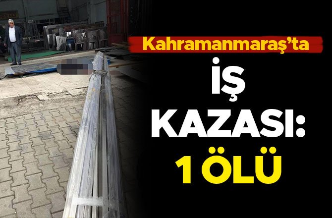 KAHRAMANMARAŞ’TA İŞ KAZASI: 1 ÖLÜ