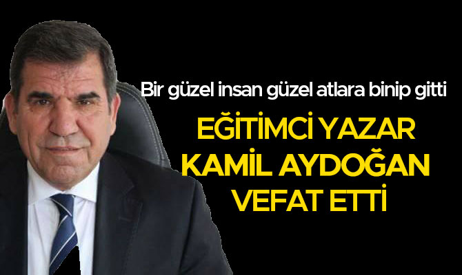 EĞİTİMCİ YAZAR KAMİL AYDOĞAN VEFAT ETTİ