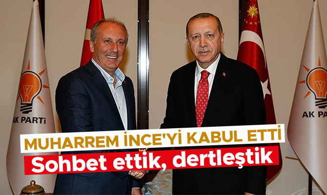 CUMHURBAŞKANI ERDOĞAN, MUHARREM İNCE'Yİ KABUL ETTİ