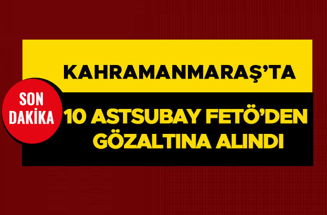 10 ASTSUBAY FETÖ’DEN GÖZALTINA ALINDI