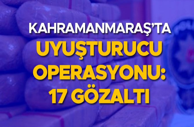 KAHRAMANMARAŞ’TA UYUŞTURUCU OPERASYONU: 17 GÖZALTI