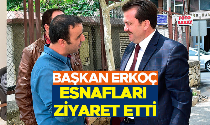 BAŞKAN ERKOÇ ESNAFLARI ZİYARET ETTİ