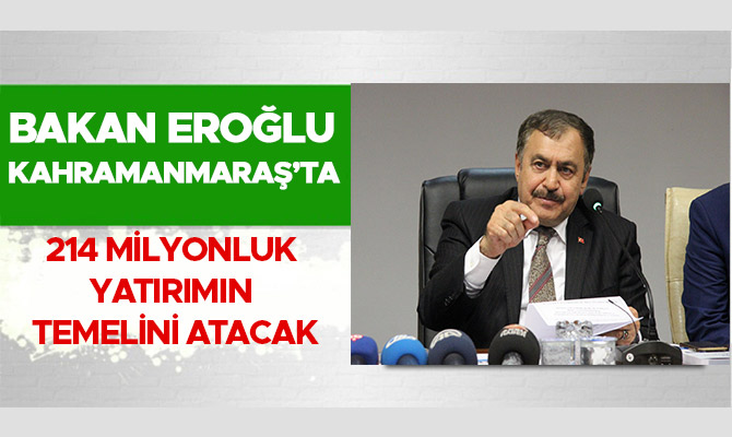 BAKAN EROĞLU 214 MİLYONLUK YATIRIMIN TEMELİNİ ATACAK