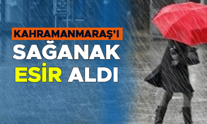 KAHRAMANMARAŞ'I SAĞANAK ESİR ALDI