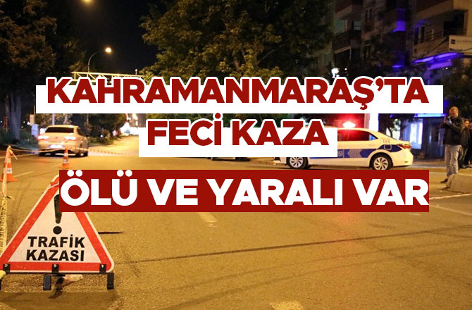 KAHRAMANMARAŞ’TA FECİ KAZA: ÖLÜ VE YARALI VAR