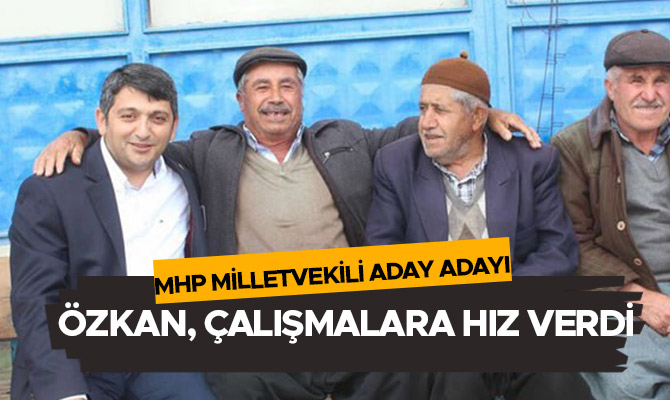 MHP MİLLETVEKİLİ ADAY ADAYI ÖMER ÖZKAN, ÇALIŞMALARA HIZ VERDİ