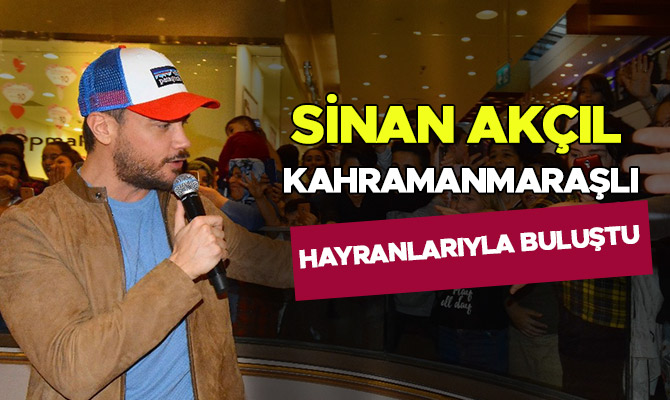 SİNAN AKÇIL, KAHRAMANMARAŞLILARLA BULUŞTU