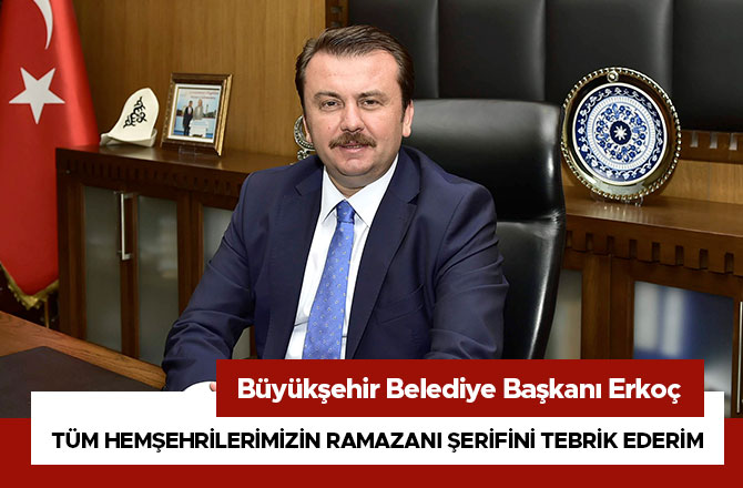 BAŞKAN ERKOÇ: “TÜM HEMŞEHRİLERİMİZİN RAMAZANI ŞERİFİNİ TEBRİK EDERİM”