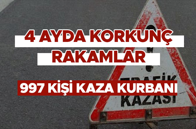 4 AYDA 997 KİŞİ KAZA KURBANI