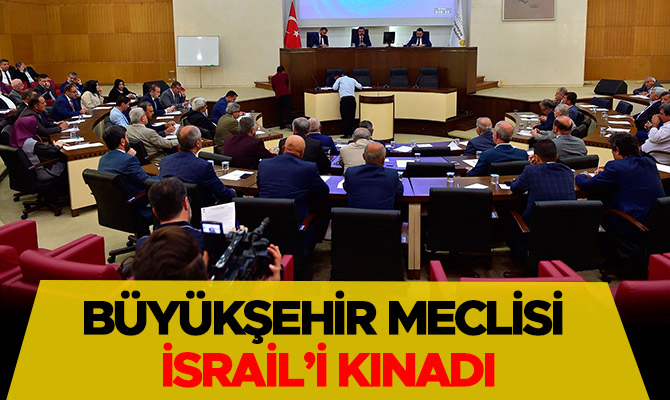 BÜYÜKŞEHİR MECLİSİ İSRAİL’İ KINADI