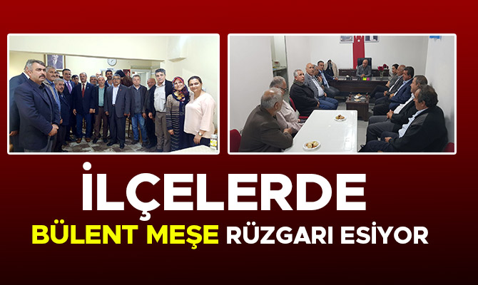 İLÇELERDE BÜLENT MEŞE RÜZGARI ESİYOR