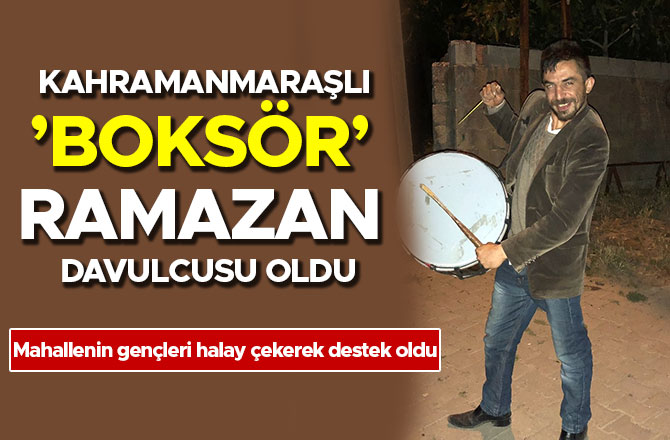 KAHRAMANMARAŞLI ’BOKSÖR’ RAMAZAN DAVULCUSU OLDU