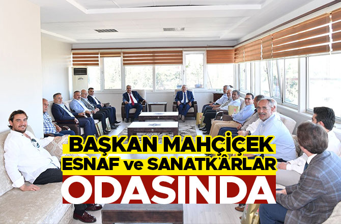 BAŞKAN MAHÇİÇEK, ESNAF ve SANATKÂRLAR ODASINDA