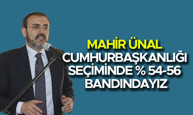 ÜNAL CUMHURBAŞKANLIĞI SEÇİMİNDE % 54-56 BANDINDAYIZ